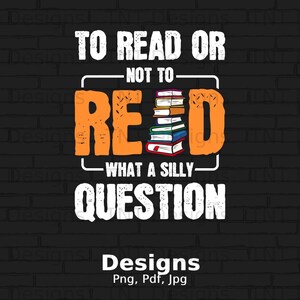 To Read Or Not To Read What A Silly Question Digital Png File, Instant Download, Funny Book Reader T-shirt Design, Bookworm Png, Book Lovers