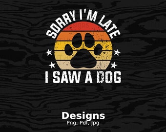 Sorry I'm Late I Saw A Dog Digital Png File, Instant Download, Vintage Dog Lover T-shirt Design, Funny Dog Shirt Png, Dog Owner Gift, Dogs