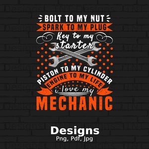 May include: A graphic design with a brick background and orange text that reads "Bolt to my nut, Spark to my plug, Key to my starter, Piston to my cylinder, Engine to my life, I love my Mechanic".