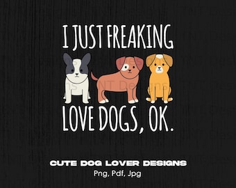 I Just Freaking Love Dogs Okay Digital Png File, Instant Download, Funny Dog Lover T-shirt Design, Dog Lover Gifts, Dog Owner, Dog Mom Png