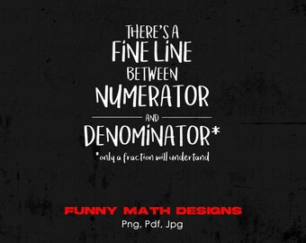 May include: A black and white graphic design with a humorous math quote: "There's a fine line between numerator and denominator* *only a fraction will understand". The text is in a handwritten style. The design is labeled "FUNNY MATH DESIGNS Png, Pdf, Jpg".
