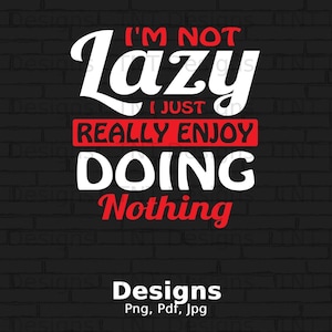 I&#39;m Not Lazy I Just Really Enjoy Doing Nothing Digital Png File Instant Download, Sarcastic Shirt Design, Funny Sayings Png, Lazy Person PNG