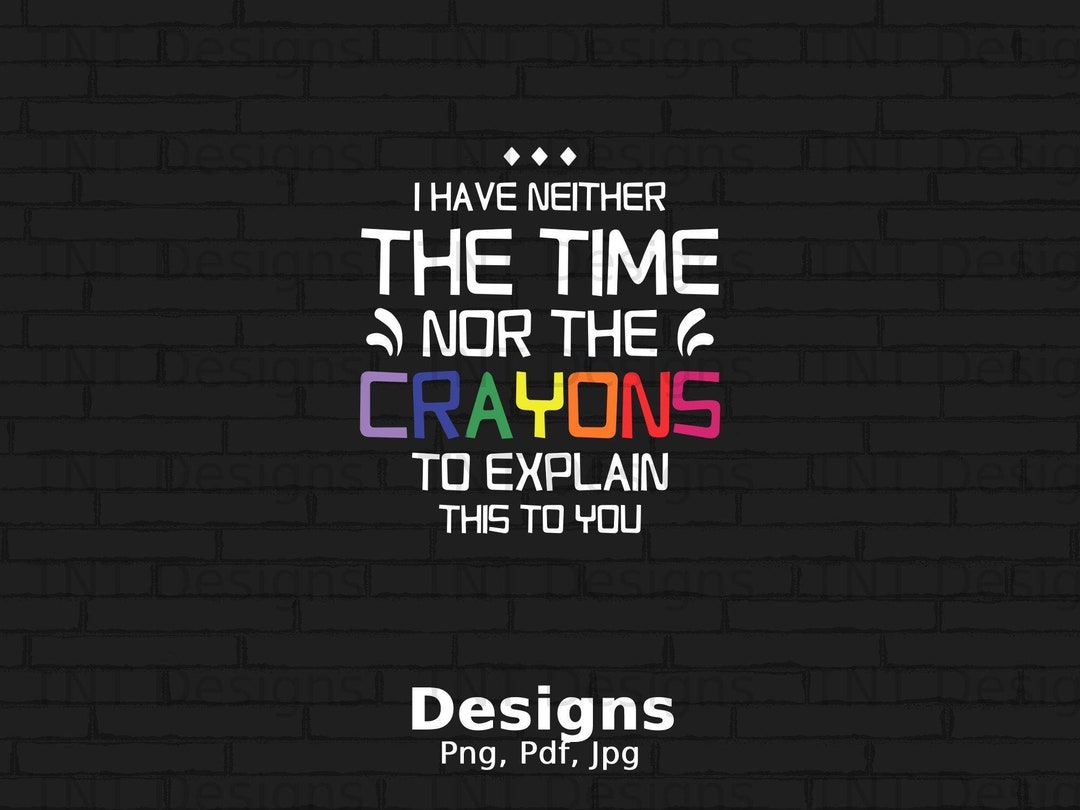 I Have Neither the Time nor the Crayons to Explain This to You Digital ...