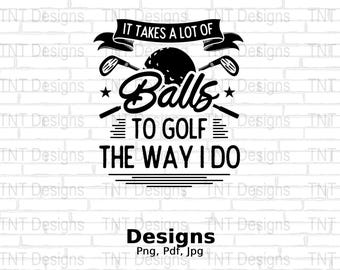 It Takes A Lot Of Balls To Golf The Way I Do Digital Png File, Funny Golfers Saying T-shirt Design, Instant Download, Golf Shirt Png