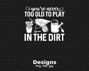 You're Never Too Old To Play In The Dirt Digital File Instant Download, Funny Gardening Shirt Png Design, Plant Lover Png, Gardener Png Gift