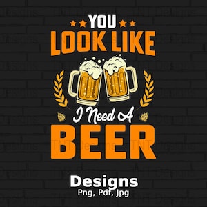 You Look Like I Need A Beer Digital Png File Instant Download, Funny Beer Lover T-shirt Design, Beer Drinking Shirt Png, Beer Drinker Png