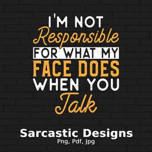 I&#39;m Not Responsible For What My Face Does When You Talk Digital Png File, Instant Download, Sarcastic Humor Tshirt Design, Funny Sarcasm Png