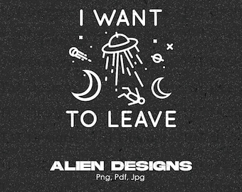 I Want To Leave UFO Alien Digital Png File, Instant Download, Funny UFO Flying Saucer T-shirt Design, Alien Spaceship Png, Extraterrestrials