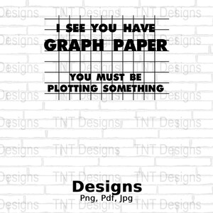 I See You Have Graph Paper You Must Be Plotting Something Digital Png File, Instant Download, Funny Math T-shirt Design, Math Teacher Png