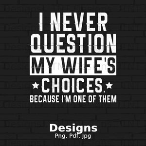 I Never Question My Wife&#39;s Choices Because I&#39;m One Of Them Digital Png File Instant Download, Funny Husband Shirt Design, Father&#39;s Day Gifts