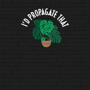 I&#39;d Propagate That Digital Png File, Instant Download, Funny Plant Lover T-shirt Design, Plant Lover Gifts, Plant Png, Gardening Lovers Png