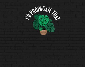 I'd Propagate That Digital Png File, Instant Download, Funny Plant Lover T-shirt Design, Plant Lover Gifts, Plant Png, Gardening Lovers Png