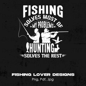 May include: Black and white graphic design featuring a silhouette of a person fishing and another person hunting. The text reads "Fishing solves most of my problems. Hunting solves the rest." Below the graphic is the text "Fishing Lover Designs Png, Pdf, Jpg".