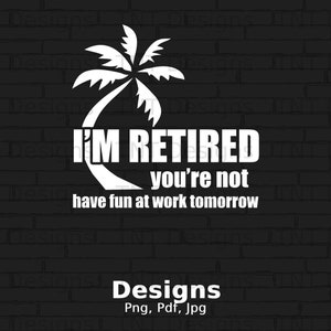 I&#39;m Retired You&#39;re Not Have Fun At Work Tomorrow Digital Png File Instant Download, Retired Tshirt Design, Funny Retirement Saying Shirt PNG