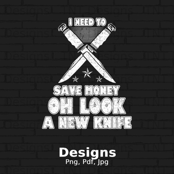 I Need To Save Money Oh Look A New Knife Digital Png File, Instant Download, Pocket Knives T-shirt Design, Funny Knife Lover Shirt Png