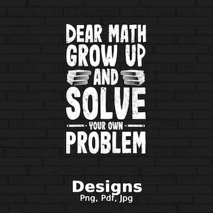 May include: White text on a black brick background reads "Dear Math Grow Up And Solve Your Own Problem".  The text is stylized with a distressed look.  There are three stacks of books above the word "And".