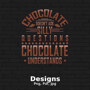 Chocolate Doesn&#39;t Ask Silly Questions Chocolate Understands Digital Png File Instant Download, Funny Chocolate Lover T-shirt Design, Mug Png