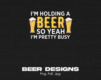 I'm Holding A Beer So Yeah I'm Pretty Busy Digital Png File, Instant Download, Funny Beer T-shirt Design, Beer Quote Png, Beer Sayings Png
