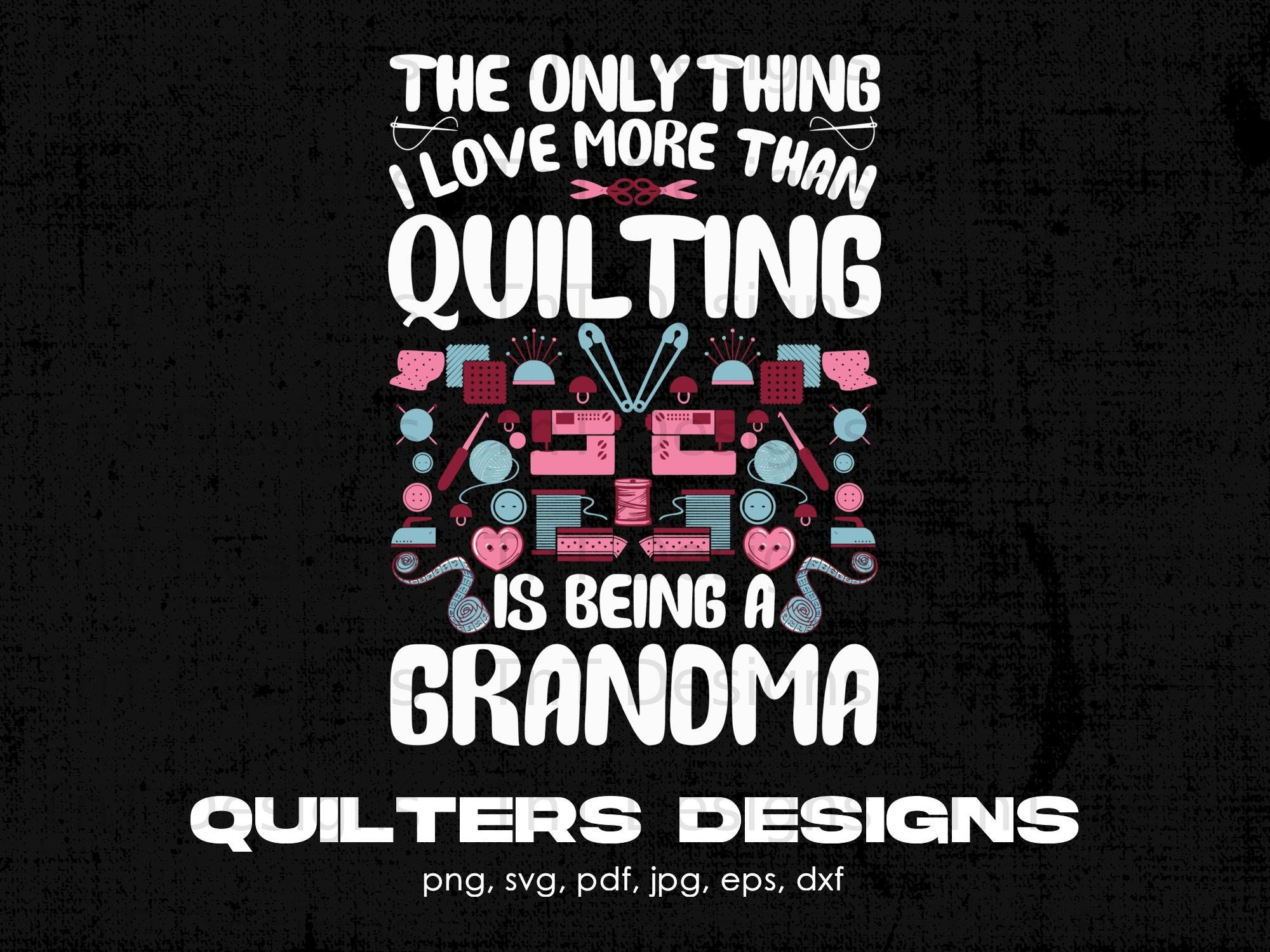 The Only Thing I Love More Than Quilting Is Being A Grandma The Only Thing I Love More Than Quilting Is Being A Grandma