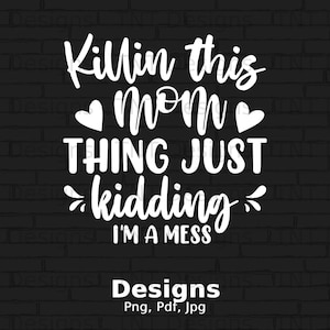 Killin' This Mom Thing Just Kidding I'm a Mess Digital Png File Instant Download, Funny Mother's Day T-shirt Design, Funny Mom Quotes Png