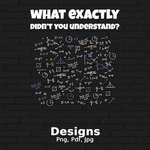 May include: A black brick wall with white chalk drawings of mathematical equations and geometric shapes. The text "WHAT EXACTLY DIDN'T YOU UNDERSTAND?" is at the top of the image. The text "Designs Png, Pdf, Jpg" is at the bottom of the image.