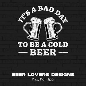 It's A Bad Day To Be A Cold Beer Digital PNG File, Instant Download, Beer Drinker T-Shirt Design, Funny Beer Drinking Png, Beer Lover Gifts