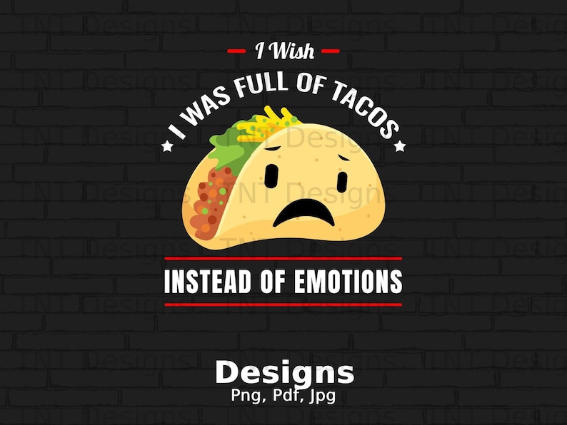 I Wish I Was Full Of Tacos Instead Of Emotions