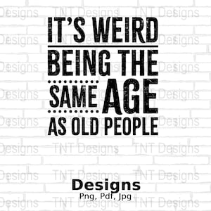 It's Weird Being The Same Age As Old People Digital Png File, Sarcasm Png, Instant Download, Sarcastic T-shirt Design, Funny Sayings Png
