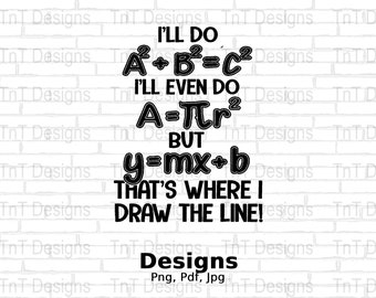 May include: Black and white graphic with the text "I'll do A²+B²=C² I'll even do A=πr² BUT y=mx+b THAT'S WHERE I DRAW THE LINE!" The image also includes the text "Designs" and file type information.
