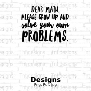 May include: A white brick wall with black text that reads "DEAR MATH, PLEASE GROW UP AND SOLVE YOUR OWN PROBLEMS."