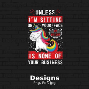 Unless I&#39;m Sitting On Your Face My Weight Is None Of Your Business Digital Png File Download, Funny Unicorn Png Shirt Design, Sarcasm Png