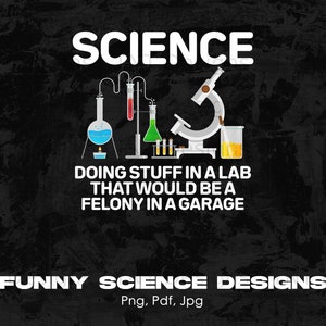 May include: A black and white graphic design with a science theme. It features a beaker, a microscope, and test tubes. The text reads "SCIENCE DOING STUFF IN A LAB THAT WOULD BE A FELONY IN A GARAGE FUNNY SCIENCE DESIGNS Png, Pdf, Jpg".
