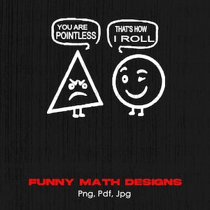 May include: A black and white illustration of a triangle with a frowning face and a circle with a winking face. The triangle has a speech bubble above it that says "You are pointless" and the circle has a speech bubble above it that says "That's how I roll". The text "FUNNY MATH DESIGNS" is below the illustration in red text. Below the text is "Png, Pdf, Jpg" in white text.