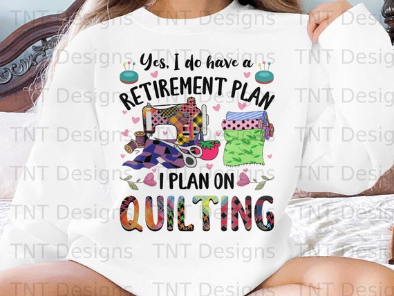 Yes I Do Have A Retirement Plan I Plan Quilting T-Shirt Yes I Do Have A Retirement Plan I Plan Quilting T-Shirt
