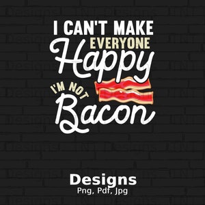 I Can&#39;t Make Everyone Happy I &#39;m Not Bacon Digital Png File, Instant Download, Bacon Lover Gift, Funny Bacon Lover T-shirt Design, Bacon PNG