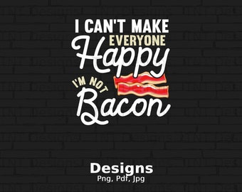 I Can't Make Everyone Happy I 'm Not Bacon Digital Png File, Instant Download, Bacon Lover Gift, Funny Bacon Lover T-shirt Design, Bacon PNG