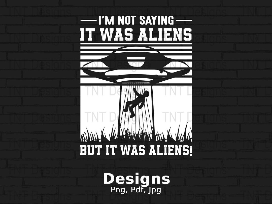 I'm Not Saying is Was Aliens Digital Png File, Funny Space Ship T-shirt ...