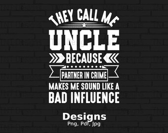 May include: Black and white graphic design with a brick background. The text reads "They call me Uncle because partner in crime makes me sound like a bad influence." The text "Designs Png, Pdf, Jpg" is at the bottom of the image.