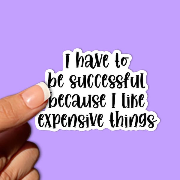 I Have To Be Successful Because I Like Expensive Things Vinyl Sticker, WFH Gift, Laptop Sticker, Water Bottle Sticker, Decal, ' Sticker