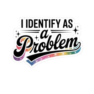 May include: A white sticker with the text "I IDENTIFY AS a Problem" in black, with the word "Problem" in a retro font with a rainbow gradient and a black outline. The sticker has a starry background.