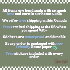 May include: Text on a green background with a white checkered border. The text reads: "All items are handmade with so much love and care in our home studio. We offer free shipping within Canada. Free tracked shipping to the US when you spend $35+. Stickers are waterproof and durable. Every order is packaged with eco-friendly tissue paper. Free stickers included with every order." A green heart with a blue globe inside is next to the text "eco-friendly tissue paper". The text "MINDFUL" is in a white circle with a black border. The text "EVER MIND FULL" is below the circle.