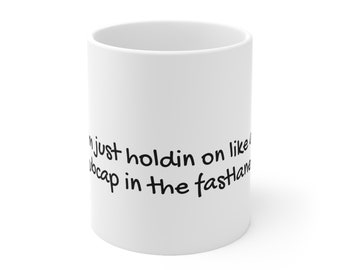 Funny Quote “Just holdin on like a hubcap in the fastlane” Ceramic Mug 11oz