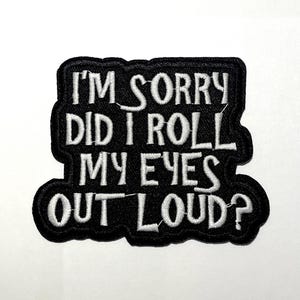 May include: Black embroidered patch featuring the text "I'M SORRY DID I ROLL MY EYES OUT LOUD?" in white. The patch has a black border and is designed to be sewn or ironed onto clothing or accessories.