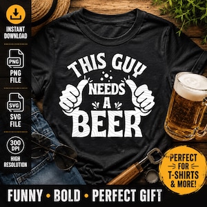 This Guy Needs A Beer PNG SVG | Funny Beer Shirt Design | Cricut Cut File | Sublimation PNG | Father's Day Gift | Instant Download