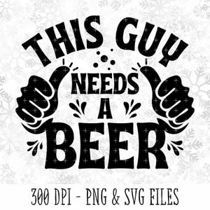 This Guy Needs A Beer Design | Instant Digital Download | PNG & SVG Cut Or Print Files | DIY T-Shirt Projects