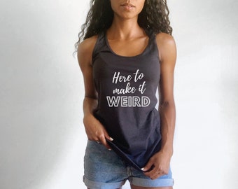 Women&#39;s Funny Tank Top, Women&#39;s Racerback Tank, Sarcastic Shirt, Unique Funny Tank, Here to Make it Weird, One of a Kind Tank, Women&#39;s Gift