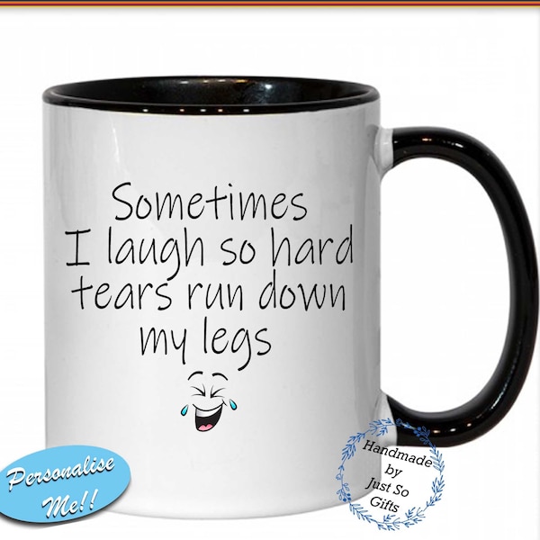 Sometimes I laugh so hard tears run down my legs - Ceramic Mug Personalised Unique Fun Gift Idea Birthday Christmas Present Various Colours