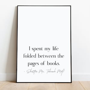 May include: Black and white printable quote poster with the text "I spent my life folded between the pages of books. - Shatter Me, Tahereh Mafi"
