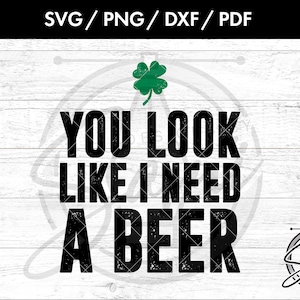 You Look Like I Need A Beer Svg, Png. Dxf, Pdf Files | Beer Svg | Drunk Svg | Booze Svg | St Pattys Svg | T-Shirt Svg | St. Patricks Svg