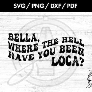 Bella, Where The Hell Have You Been, Loca? Svg, Png. Dxf, Pdf Files | Twilight Svg | Characters Svg | Movie Svg | Funny Svg | T-Shirt Svg